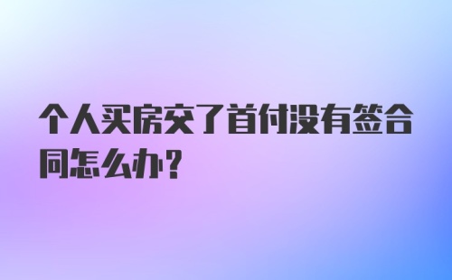 个人买房交了首付没有签合同怎么办？