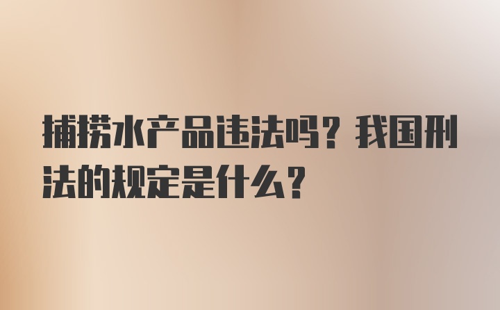 捕捞水产品违法吗？我国刑法的规定是什么？