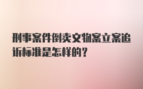 刑事案件倒卖文物案立案追诉标准是怎样的？