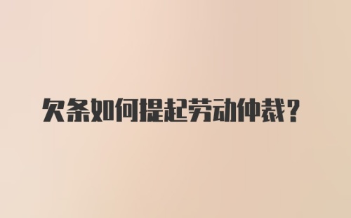 欠条如何提起劳动仲裁？