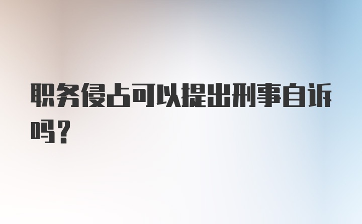 职务侵占可以提出刑事自诉吗？