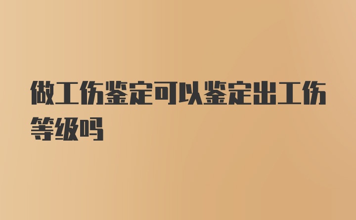 做工伤鉴定可以鉴定出工伤等级吗