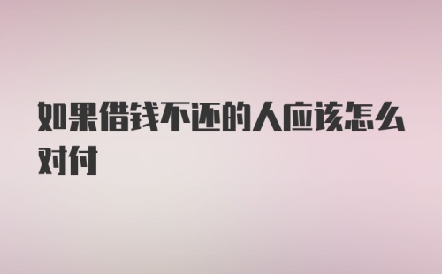 如果借钱不还的人应该怎么对付