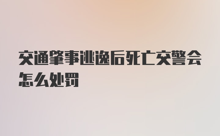 交通肇事逃逸后死亡交警会怎么处罚