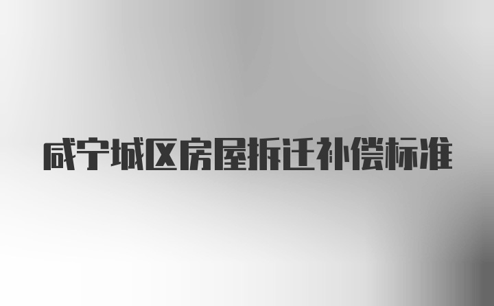 咸宁城区房屋拆迁补偿标准