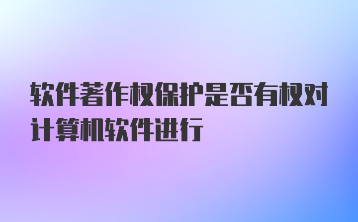 软件著作权保护是否有权对计算机软件进行