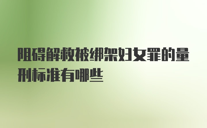 阻碍解救被绑架妇女罪的量刑标准有哪些