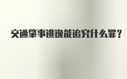 交通肇事逃逸能追究什么罪？