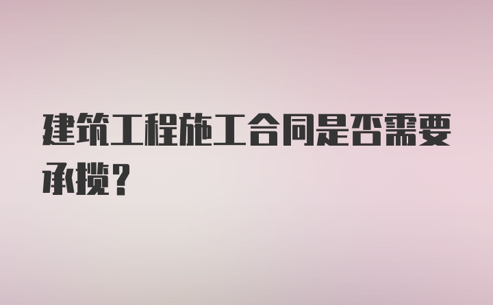 建筑工程施工合同是否需要承揽？