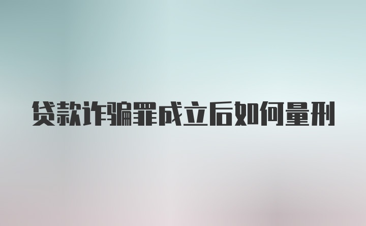 贷款诈骗罪成立后如何量刑