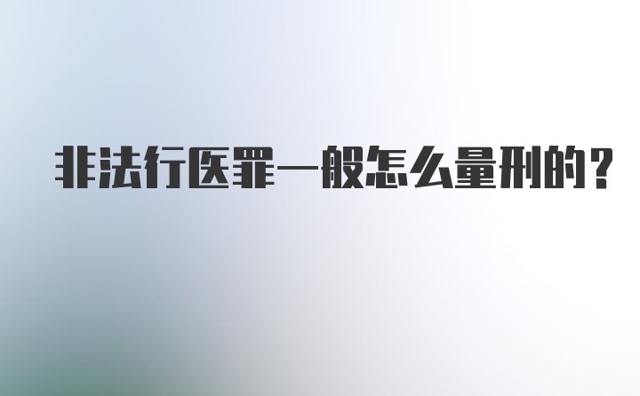 非法行医罪一般怎么量刑的？