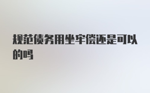 规范债务用坐牢偿还是可以的吗