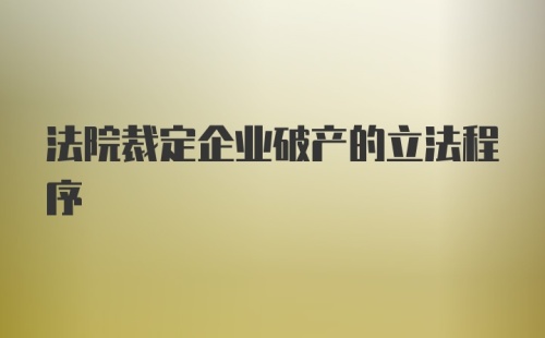 法院裁定企业破产的立法程序