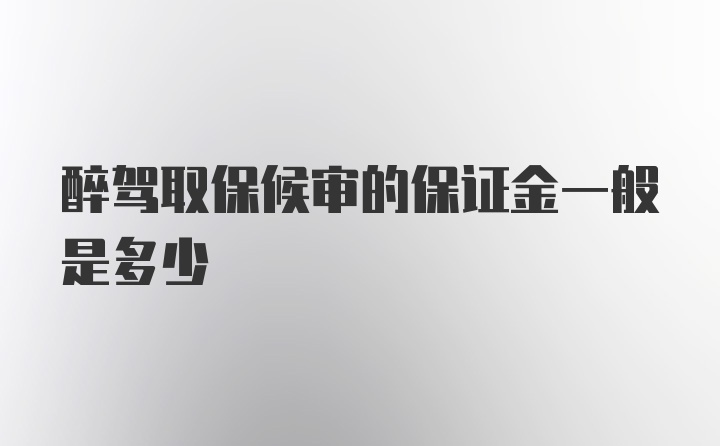 醉驾取保候审的保证金一般是多少