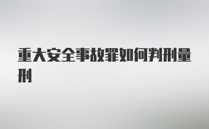 重大安全事故罪如何判刑量刑