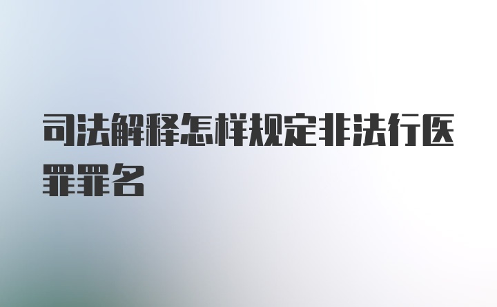 司法解释怎样规定非法行医罪罪名