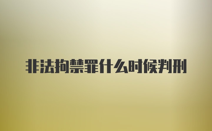 非法拘禁罪什么时候判刑