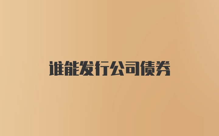 谁能发行公司债券