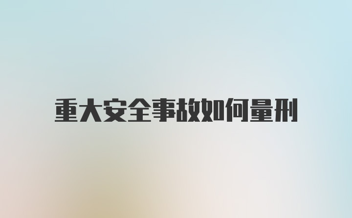 重大安全事故如何量刑