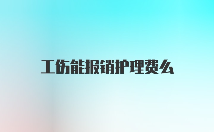 工伤能报销护理费么