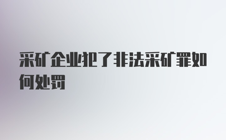 采矿企业犯了非法采矿罪如何处罚