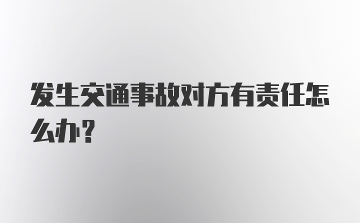 发生交通事故对方有责任怎么办？