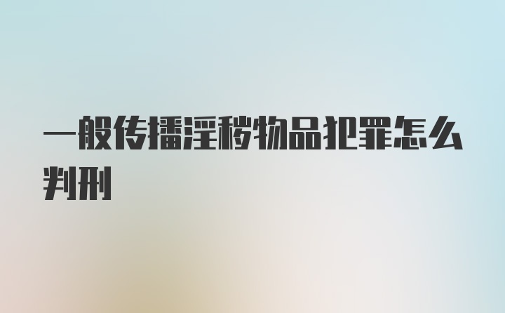 一般传播淫秽物品犯罪怎么判刑