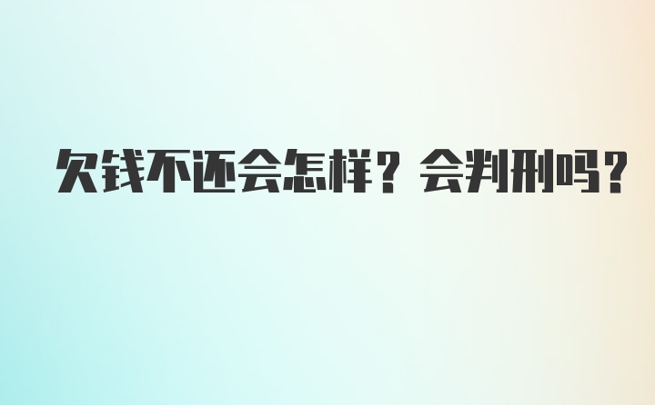 欠钱不还会怎样？会判刑吗？