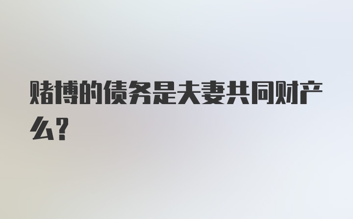 赌博的债务是夫妻共同财产么？