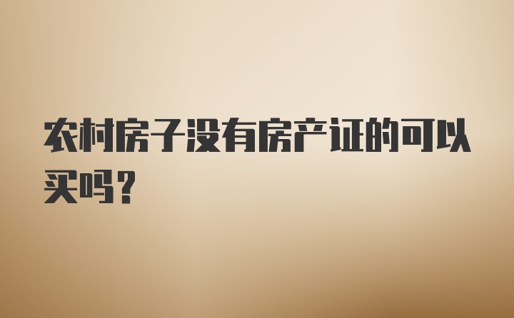 农村房子没有房产证的可以买吗？