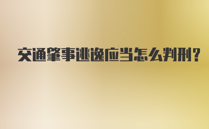 交通肇事逃逸应当怎么判刑？