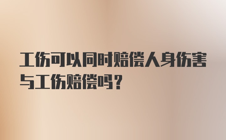 工伤可以同时赔偿人身伤害与工伤赔偿吗？