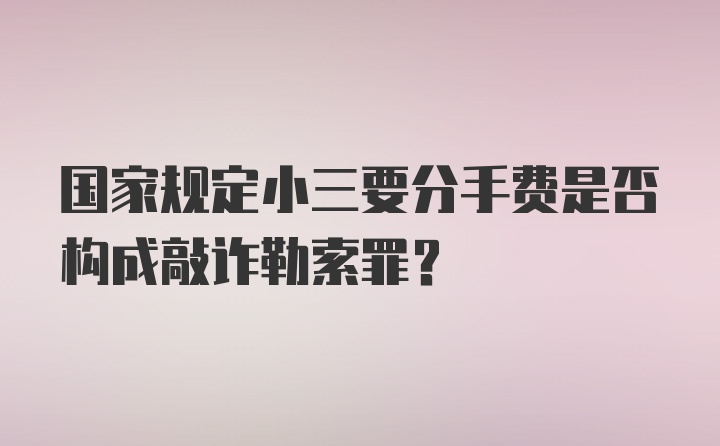 国家规定小三要分手费是否构成敲诈勒索罪？