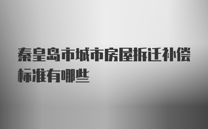 秦皇岛市城市房屋拆迁补偿标准有哪些