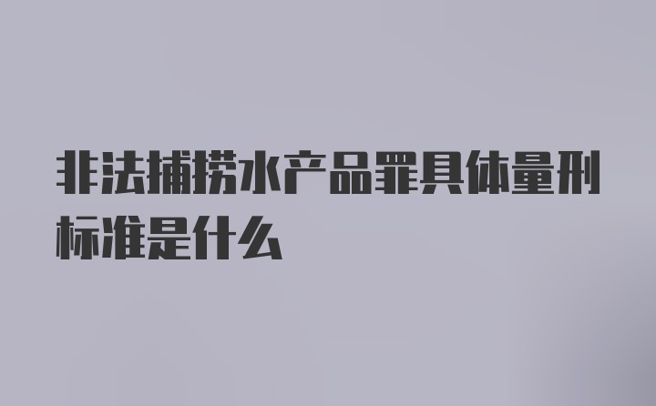 非法捕捞水产品罪具体量刑标准是什么