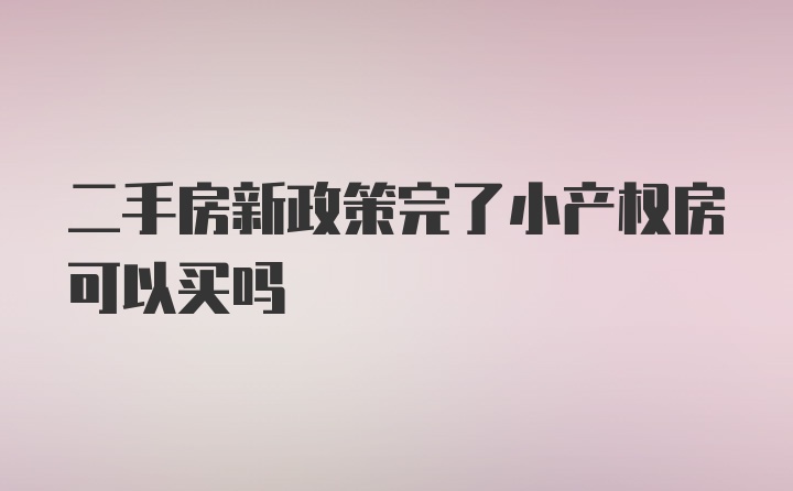 二手房新政策完了小产权房可以买吗