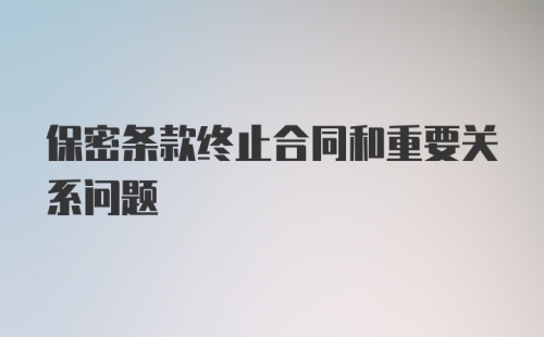 保密条款终止合同和重要关系问题