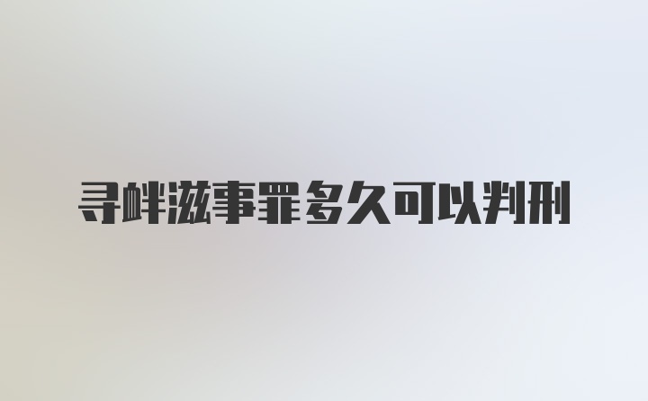 寻衅滋事罪多久可以判刑