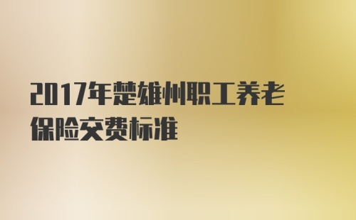 2017年楚雄州职工养老保险交费标准