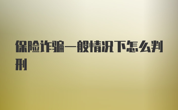 保险诈骗一般情况下怎么判刑