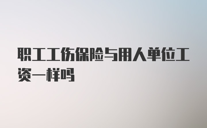 职工工伤保险与用人单位工资一样吗