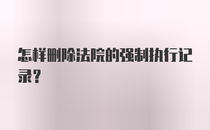 怎样删除法院的强制执行记录？