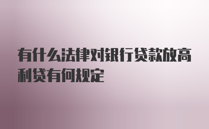 有什么法律对银行贷款放高利贷有何规定