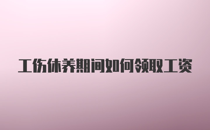 工伤休养期间如何领取工资