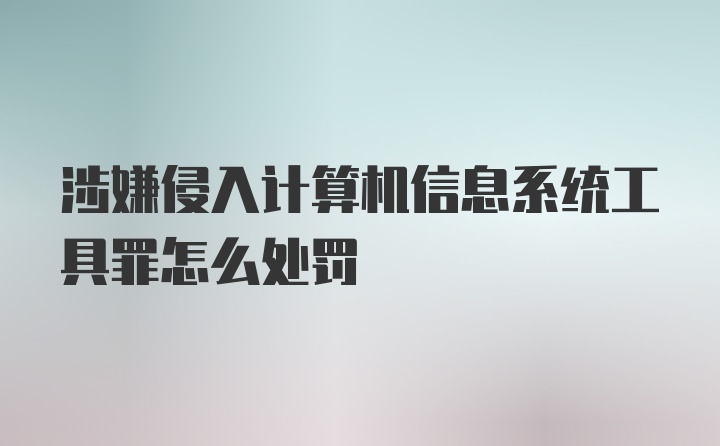 涉嫌侵入计算机信息系统工具罪怎么处罚