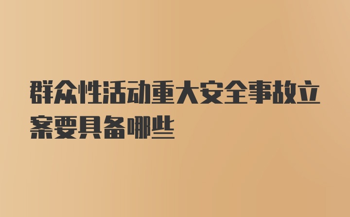 群众性活动重大安全事故立案要具备哪些