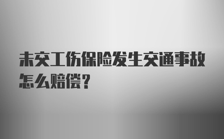 未交工伤保险发生交通事故怎么赔偿？