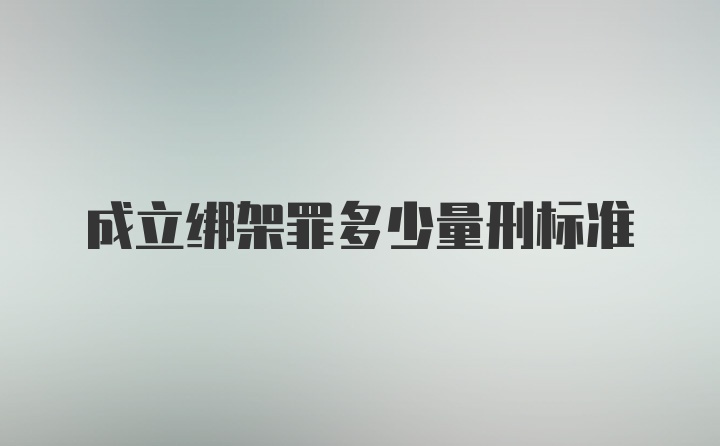 成立绑架罪多少量刑标准