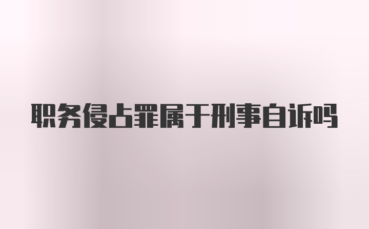 职务侵占罪属于刑事自诉吗