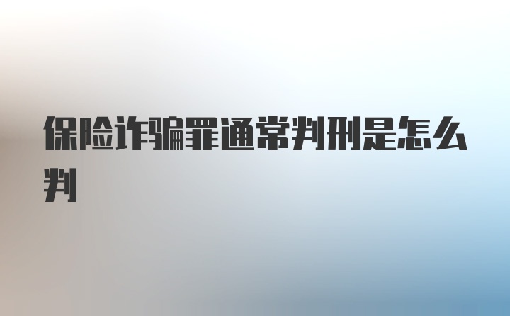 保险诈骗罪通常判刑是怎么判